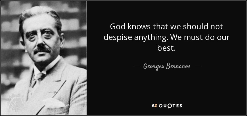 God knows that we should not despise anything. We must do our best. - Georges Bernanos