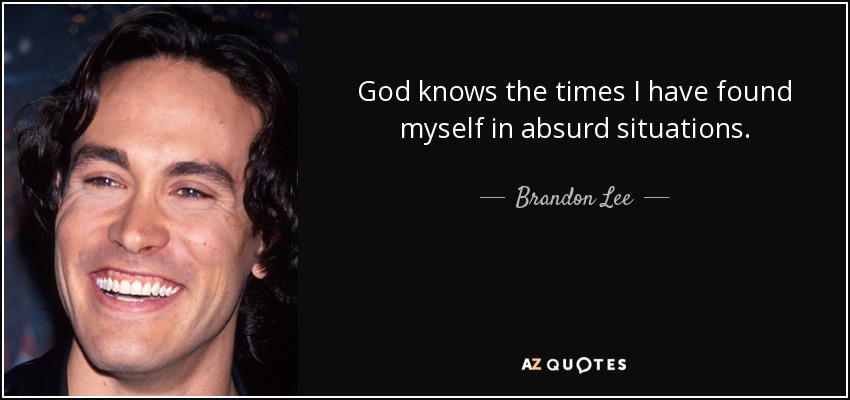 God knows the times I have found myself in absurd situations. - Brandon Lee