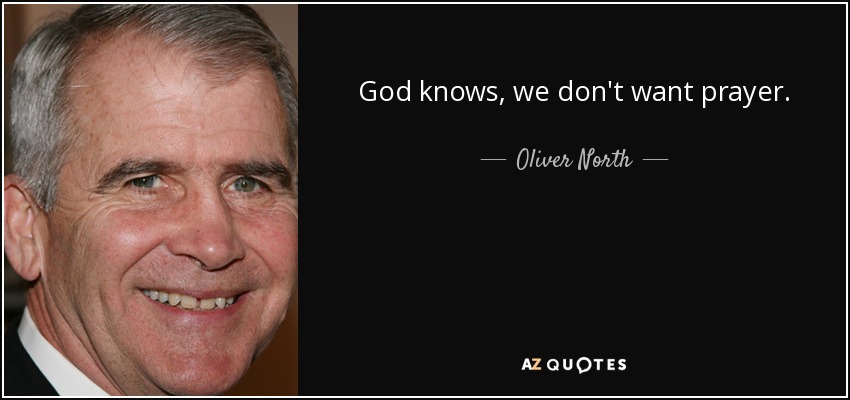 God knows, we don't want prayer. - Oliver North