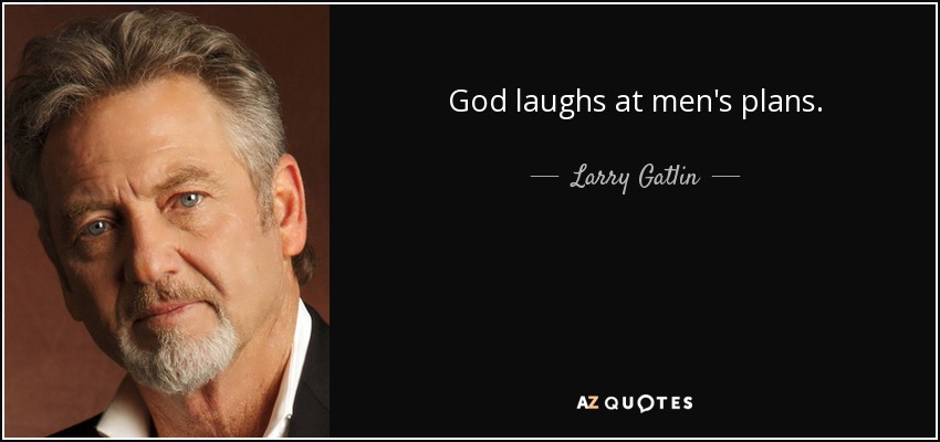 God laughs at men's plans. - Larry Gatlin
