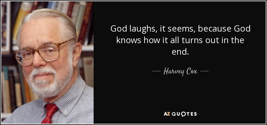God laughs, it seems, because God knows how it all turns out in the end. - Harvey Cox