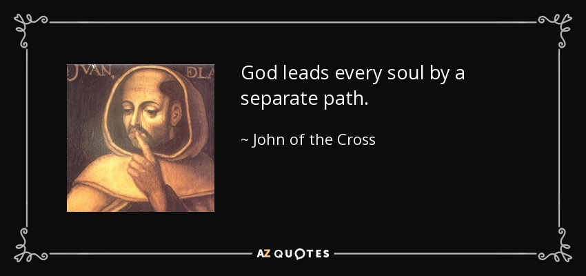 God leads every soul by a separate path. - John of the Cross