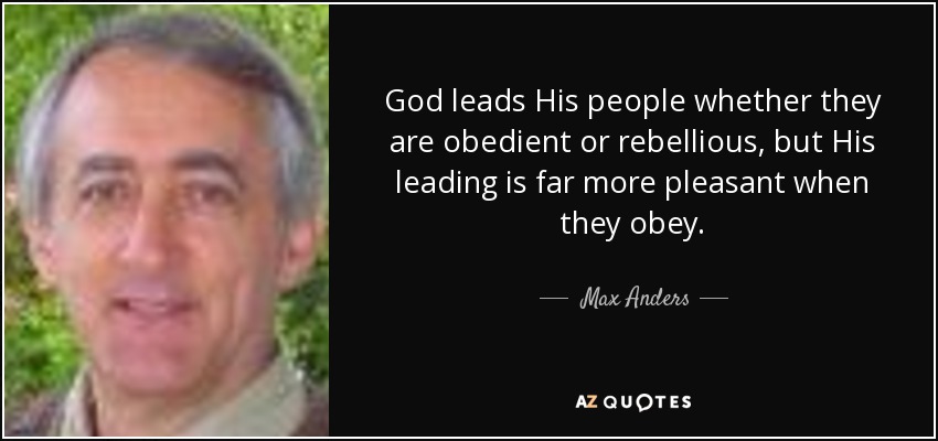 God leads His people whether they are obedient or rebellious, but His leading is far more pleasant when they obey. - Max Anders