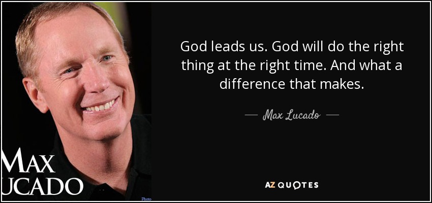 God leads us. God will do the right thing at the right time. And what a difference that makes. - Max Lucado
