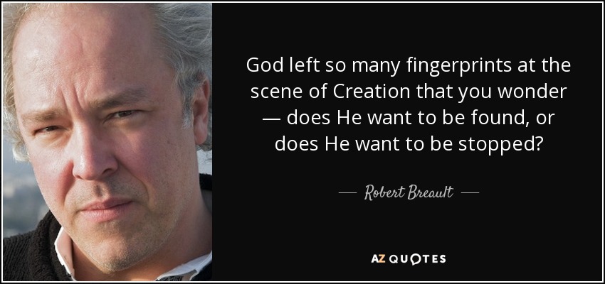 God left so many fingerprints at the scene of Creation that you wonder — does He want to be found, or does He want to be stopped? - Robert Breault