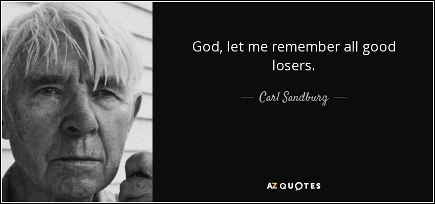 God, let me remember all good losers. - Carl Sandburg