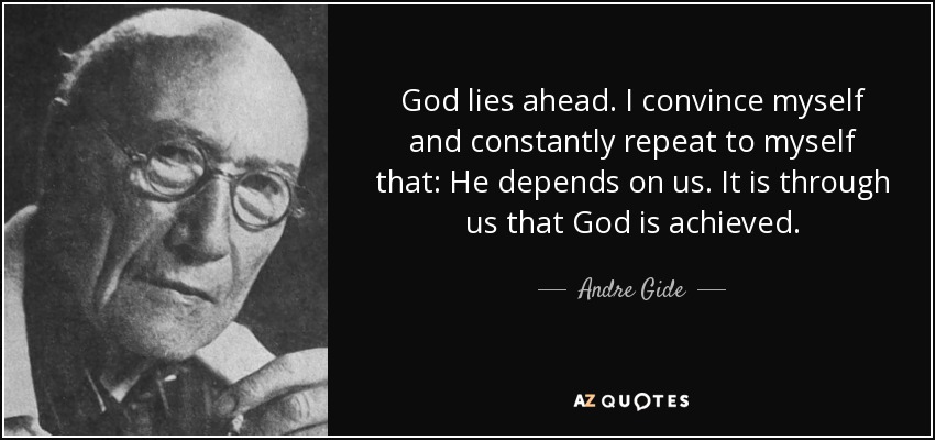 God lies ahead. I convince myself and constantly repeat to myself that: He depends on us. It is through us that God is achieved. - Andre Gide