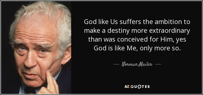 God like Us suffers the ambition to make a destiny more extraordinary than was conceived for Him, yes God is like Me, only more so. - Norman Mailer