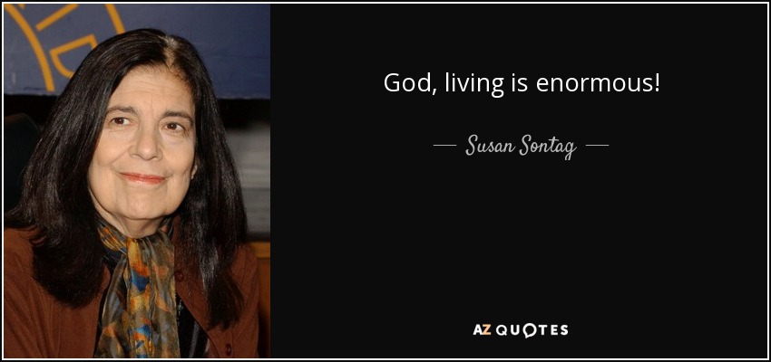 God, living is enormous! - Susan Sontag