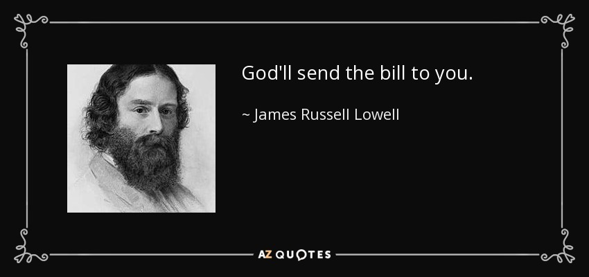 God'll send the bill to you. - James Russell Lowell