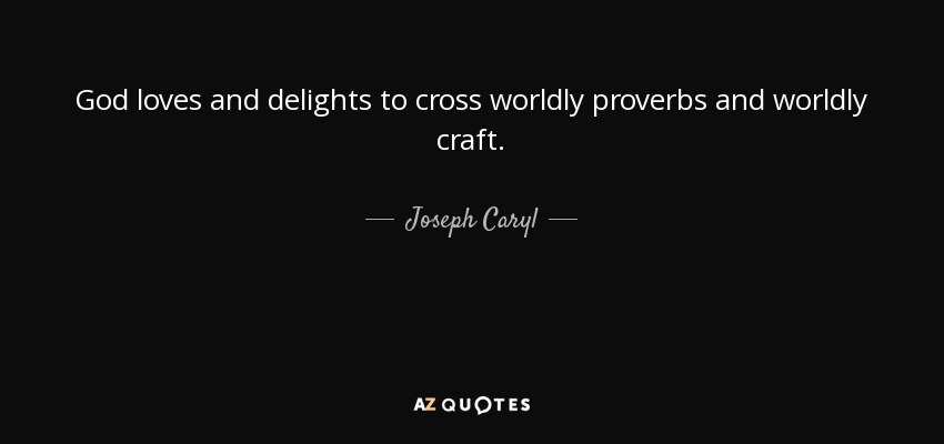 God loves and delights to cross worldly proverbs and worldly craft. - Joseph Caryl