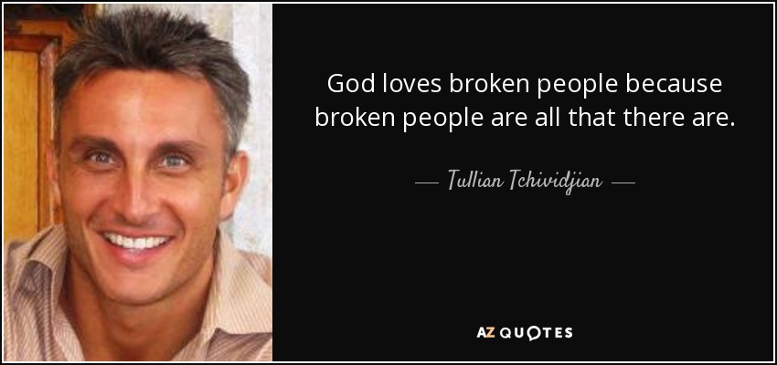 God loves broken people because broken people are all that there are. - Tullian Tchividjian