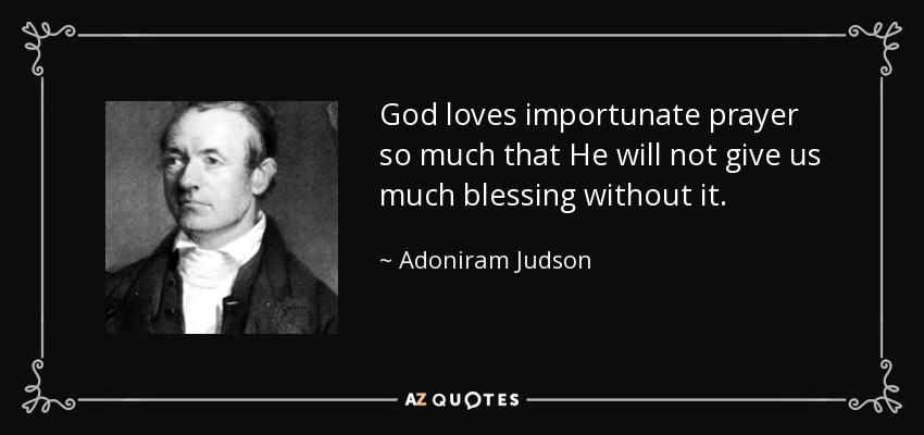 God loves importunate prayer so much that He will not give us much blessing without it. - Adoniram Judson