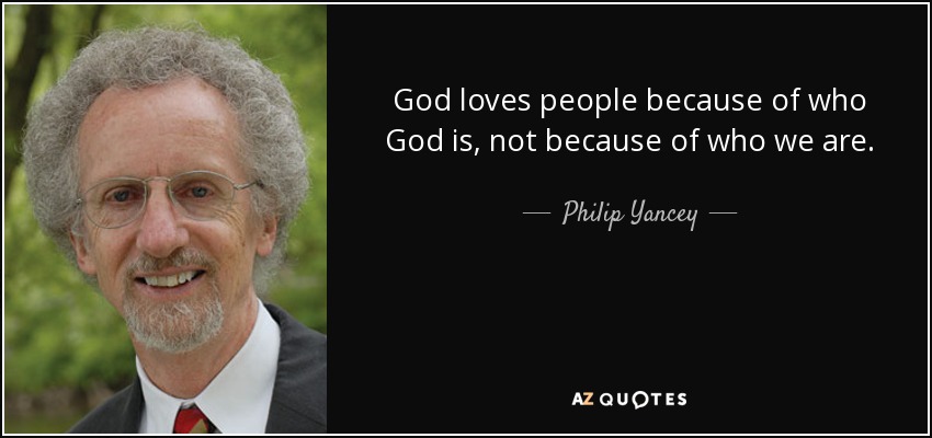 God loves people because of who God is, not because of who we are. - Philip Yancey