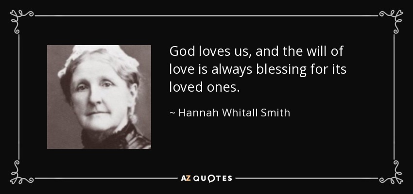 God loves us, and the will of love is always blessing for its loved ones. - Hannah Whitall Smith