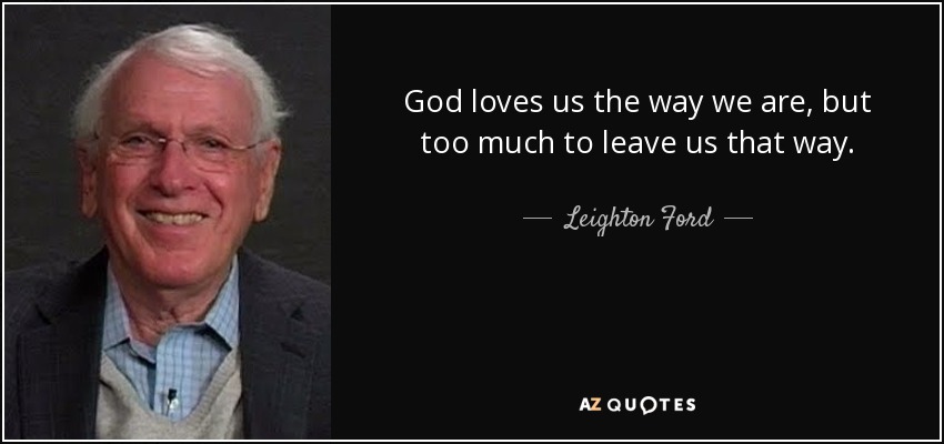 God loves us the way we are, but too much to leave us that way. - Leighton Ford