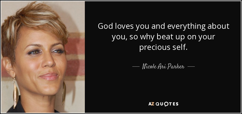 God loves you and everything about you, so why beat up on your precious self. - Nicole Ari Parker