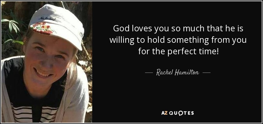 God loves you so much that he is willing to hold something from you for the perfect time! - Rachel Hamilton