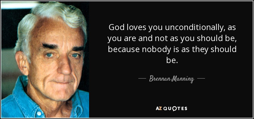God loves you unconditionally, as you are and not as you should be, because nobody is as they should be. - Brennan Manning