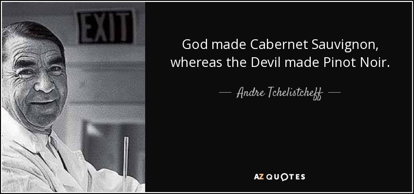 God made Cabernet Sauvignon, whereas the Devil made Pinot Noir. - Andre Tchelistcheff