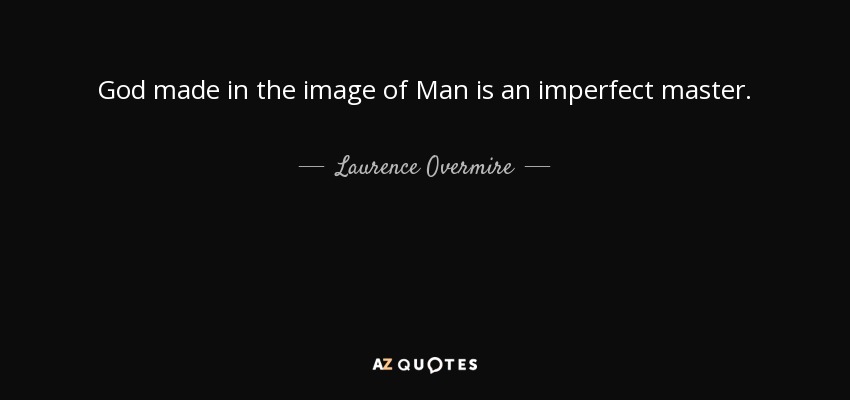 God made in the image of Man is an imperfect master. - Laurence Overmire