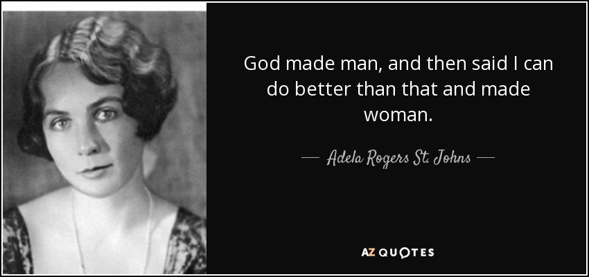 God made man, and then said I can do better than that and made woman. - Adela Rogers St. Johns