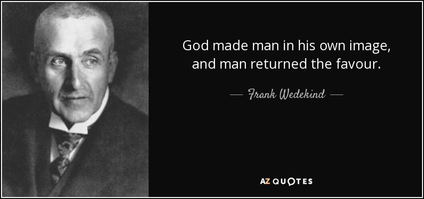 God made man in his own image, and man returned the favour. - Frank Wedekind