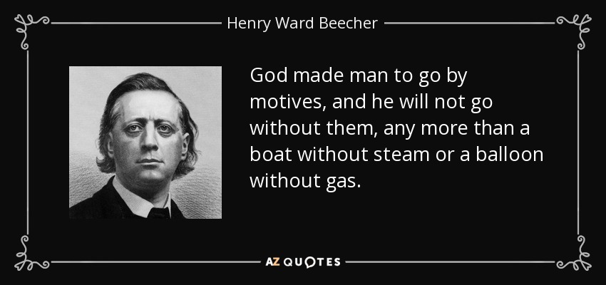 God made man to go by motives, and he will not go without them, any more than a boat without steam or a balloon without gas. - Henry Ward Beecher