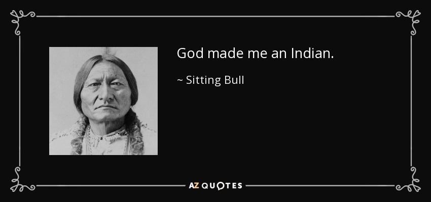 God made me an Indian. - Sitting Bull
