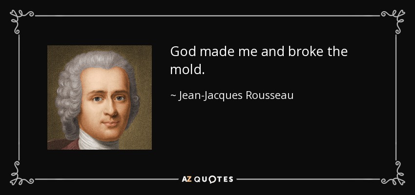 God made me and broke the mold. - Jean-Jacques Rousseau