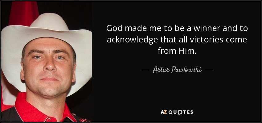 God made me to be a winner and to acknowledge that all victories come from Him. - Artur Pawlowski
