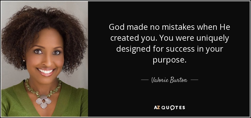 God made no mistakes when He created you. You were uniquely designed for success in your purpose. - Valorie Burton