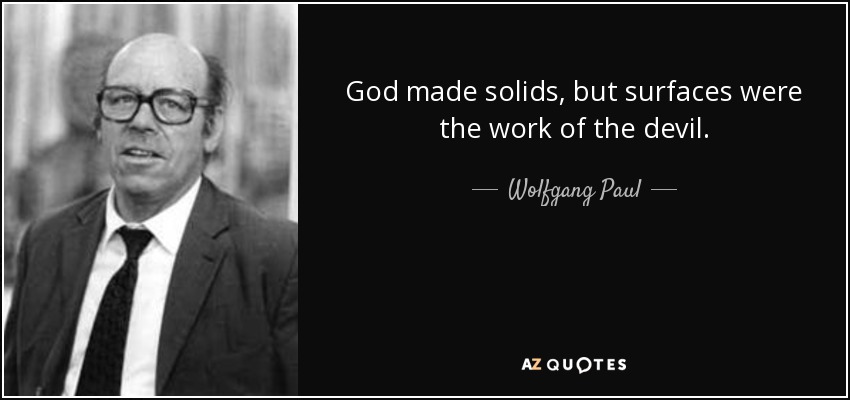 God made solids, but surfaces were the work of the devil. - Wolfgang Paul