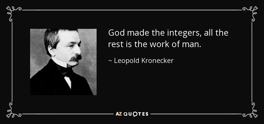 God made the integers, all the rest is the work of man. - Leopold Kronecker