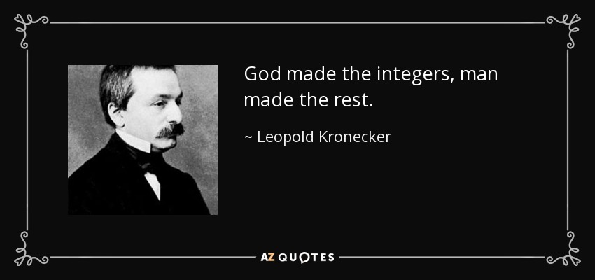 God made the integers, man made the rest. - Leopold Kronecker