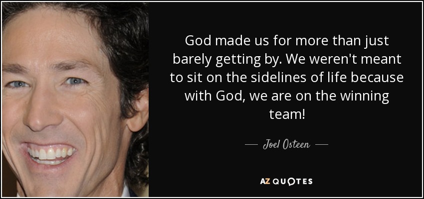 God made us for more than just barely getting by. We weren't meant to sit on the sidelines of life because with God, we are on the winning team! - Joel Osteen