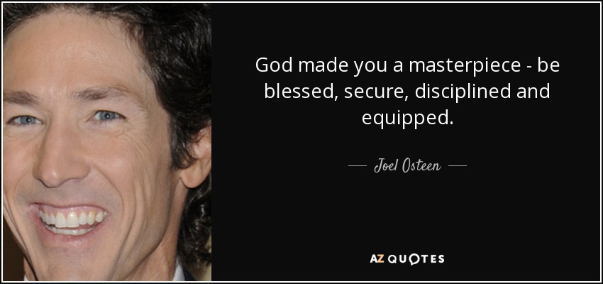 God made you a masterpiece - be blessed, secure, disciplined and equipped. - Joel Osteen