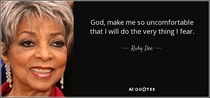 God, make me so uncomfortable that I will do the very thing I fear. - Ruby Dee