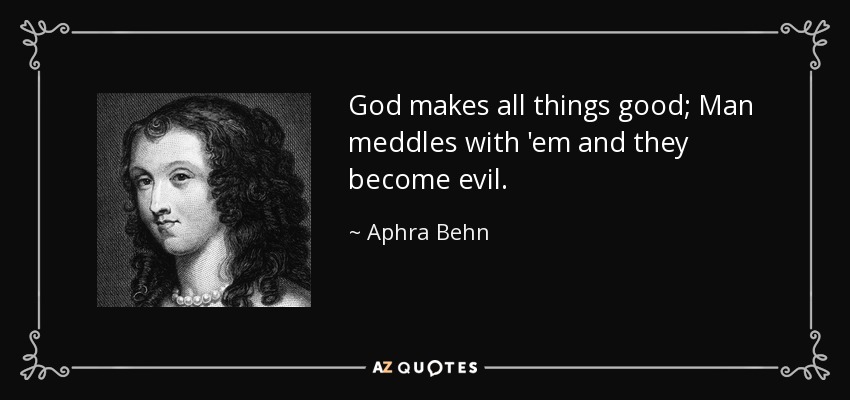 God makes all things good; Man meddles with 'em and they become evil. - Aphra Behn