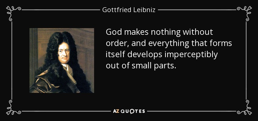 God makes nothing without order, and everything that forms itself develops imperceptibly out of small parts. - Gottfried Leibniz
