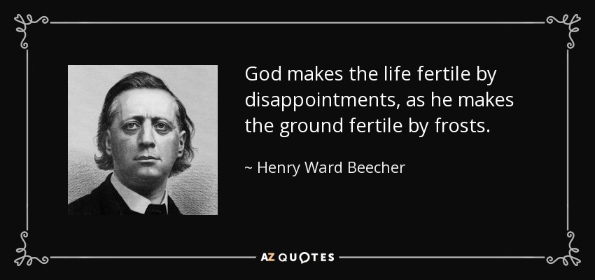 God makes the life fertile by disappointments, as he makes the ground fertile by frosts. - Henry Ward Beecher