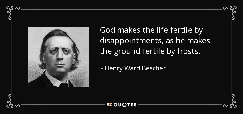 God makes the life fertile by disappointments, as he makes the ground fertile by frosts. - Henry Ward Beecher