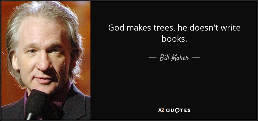 God makes trees, he doesn't write books. - Bill Maher