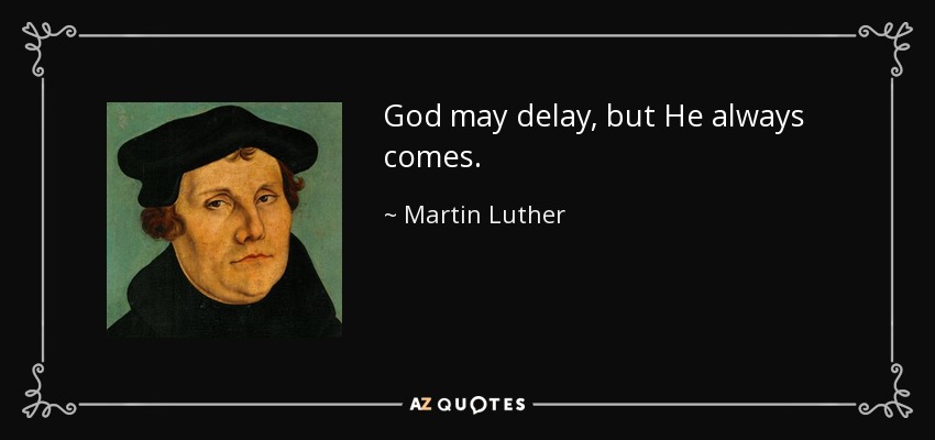 God may delay, but He always comes. - Martin Luther