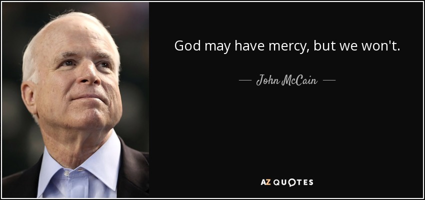 God may have mercy, but we won't. - John McCain