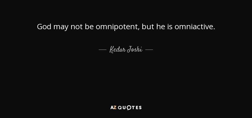 God may not be omnipotent, but he is omniactive. - Kedar Joshi