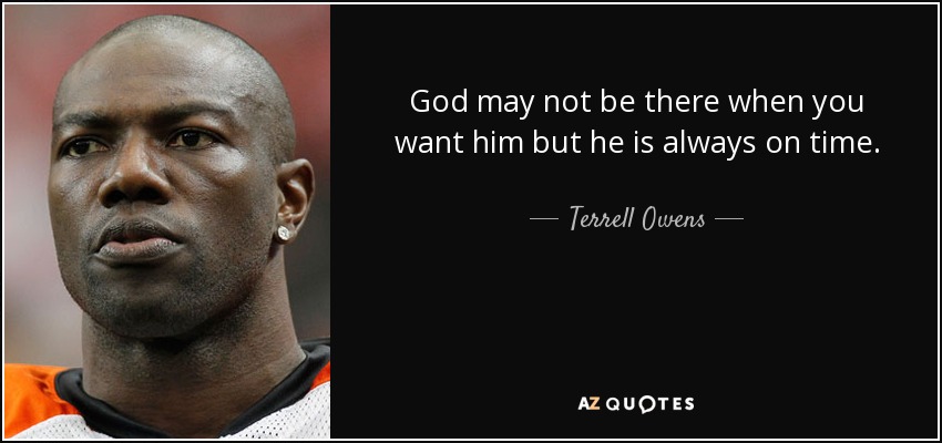 God may not be there when you want him but he is always on time. - Terrell Owens