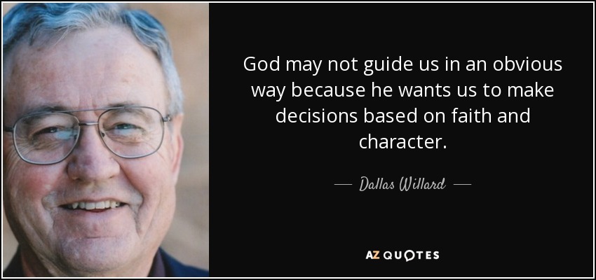 God may not guide us in an obvious way because he wants us to make decisions based on faith and character. - Dallas Willard