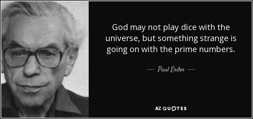 God may not play dice with the universe, but something strange is going on with the prime numbers. - Paul Erdos