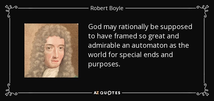 God may rationally be supposed to have framed so great and admirable an automaton as the world for special ends and purposes. - Robert Boyle
